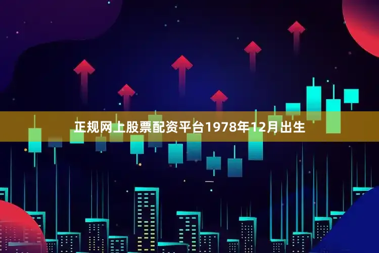 正规网上股票配资平台1978年12月出生