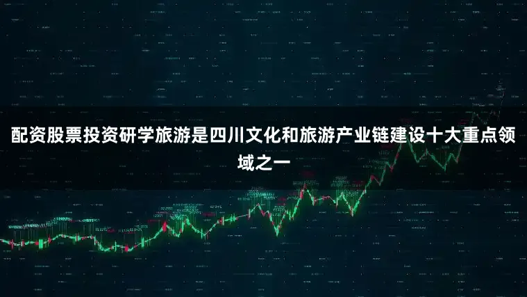 配资股票投资研学旅游是四川文化和旅游产业链建设十大重点领域之一