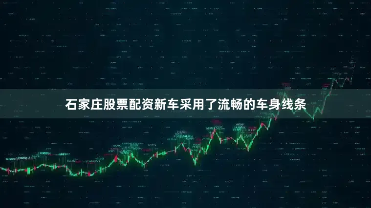石家庄股票配资新车采用了流畅的车身线条