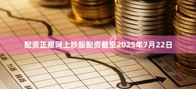 配资正规网上炒股配资截至2025年7月22日