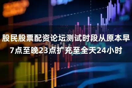 股民股票配资论坛测试时段从原本早7点至晚23点扩充至全天24小时