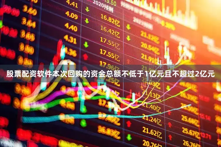 股票配资软件本次回购的资金总额不低于1亿元且不超过2亿元
