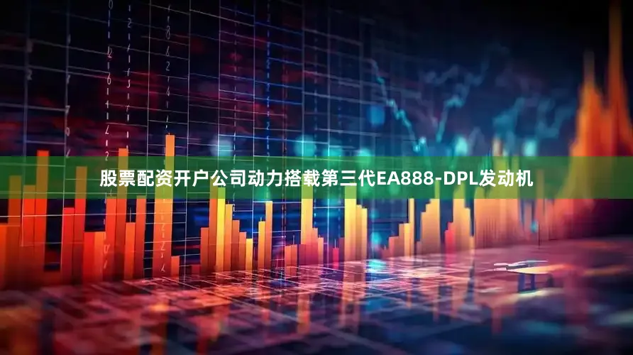 股票配资开户公司动力搭载第三代EA888-DPL发动机