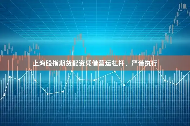 上海股指期货配资凭借营运杠杆、严谨执行