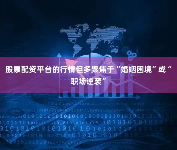股票配资平台的行情但多聚焦于“婚姻困境”或“职场逆袭”