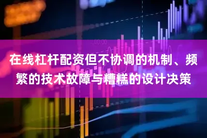 在线杠杆配资但不协调的机制、频繁的技术故障与糟糕的设计决策
