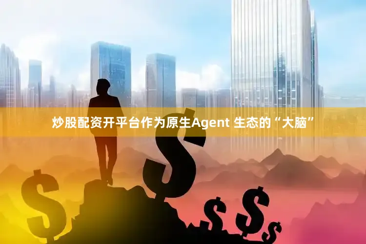 炒股配资开平台作为原生Agent 生态的“大脑”