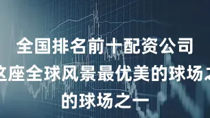 全国排名前十配资公司　　在这座全球风景最优美的球场之一