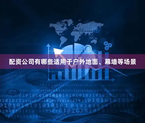 配资公司有哪些适用于户外地面、幕墙等场景